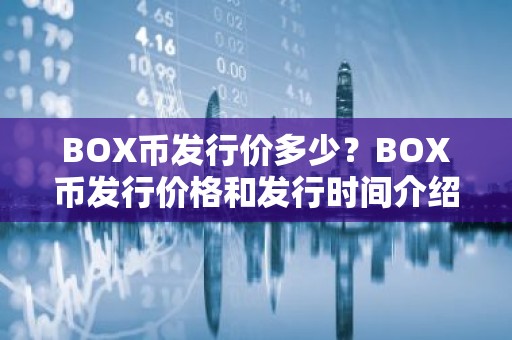 BOX币发行价多少？BOX币发行价格和发行时间介绍