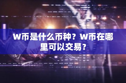 W币是什么币种？W币在哪里可以交易？