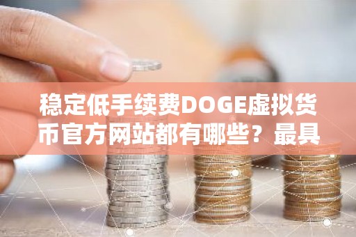 稳定低手续费DOGE虚拟货币官方网站都有哪些？最具影响力的DOGE虚拟货币商城最新榜单