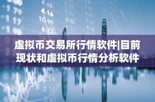 虚拟币交易所行情软件|目前现状和虚拟币行情分析软件详细介绍