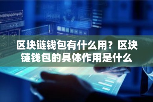 区块链钱包有什么用？区块链钱包的具体作用是什么