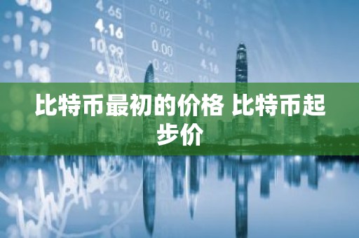 比特币最初的价格 比特币起步价