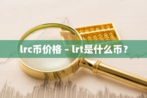 lrc币价格 – lrt是什么币？