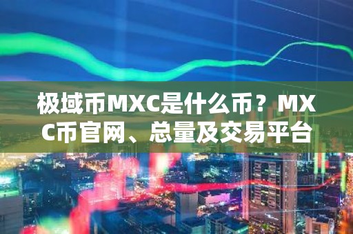 极域币MXC是什么币？MXC币官网、总量及交易平台介绍