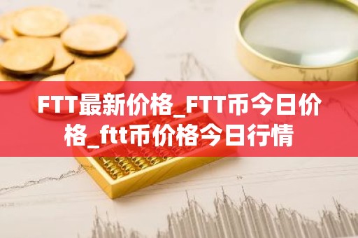 FTT最新价格_FTT币今日价格_ftt币价格今日行情