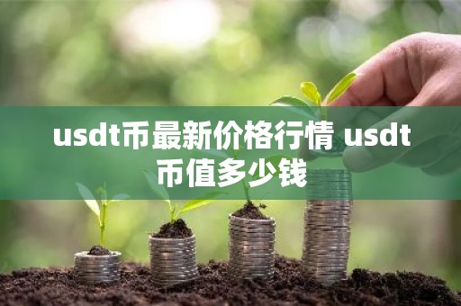 usdt币最新价格行情 usdt币值多少钱