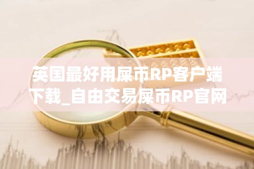 英国最好用屎币RP客户端下载_自由交易屎币RP官网汇总