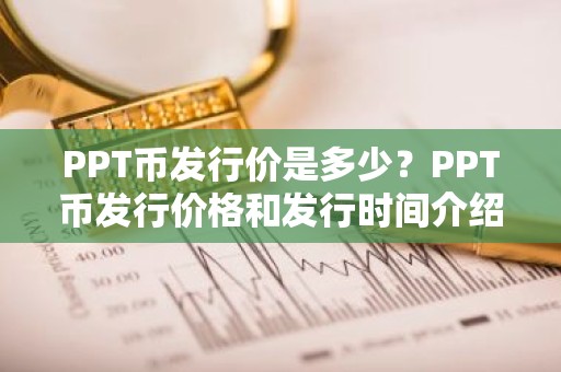 PPT币发行价是多少？PPT币发行价格和发行时间介绍