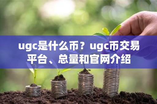 ugc是什么币？ugc币交易平台、总量和官网介绍