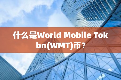 什么是World Mobile Tokbn(WMT)币？