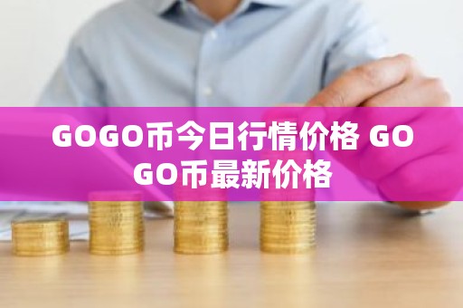 GOGO币今日行情价格 GOGO币最新价格