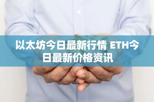 以太坊今日最新行情 ETH今日最新价格资讯