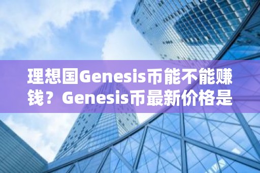 理想国Genesis币能不能赚钱？Genesis币最新价格是多少？