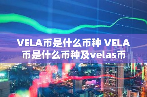 VELA币是什么币种 VELA币是什么币种及velas币