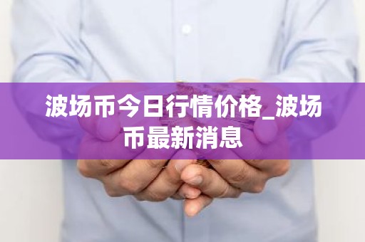 波场币今日行情价格_波场币最新消息