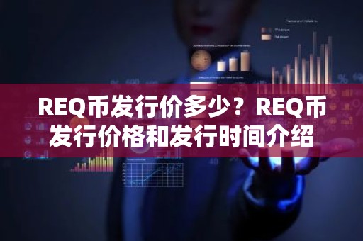 REQ币发行价多少？REQ币发行价格和发行时间介绍