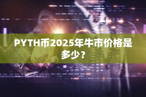 PYTH币2025年牛市价格是多少？
