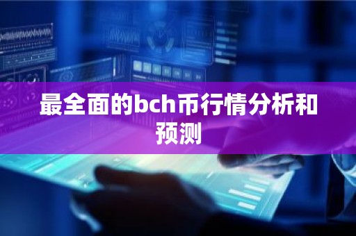 最全面的bch币行情分析和预测