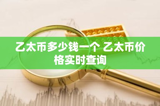 乙太币多少钱一个 乙太币价格实时查询