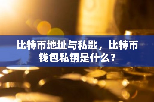 比特币地址与私匙，比特币钱包私钥是什么？