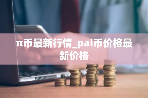 π币最新行情_pai币价格最新价格