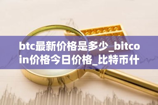 btc最新价格是多少_bitcoin价格今日价格_比特币什么时候减半