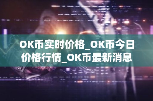 OK币实时价格_OK币今日价格行情_OK币最新消息