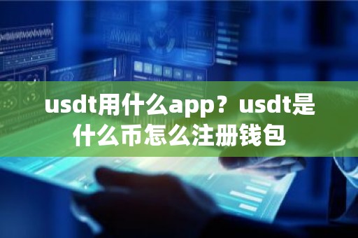 usdt用什么app？usdt是什么币怎么注册钱包