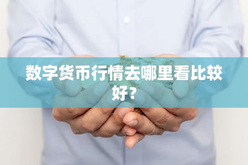 数字货币行情去哪里看比较好？