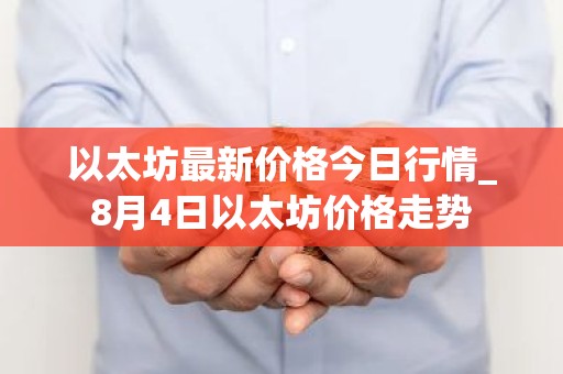 以太坊最新价格今日行情_8月4日以太坊价格走势
