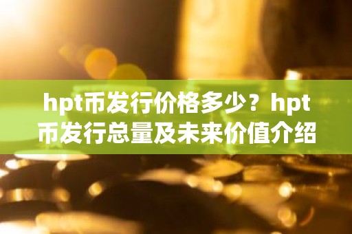 hpt币发行价格多少？hpt币发行总量及未来价值介绍