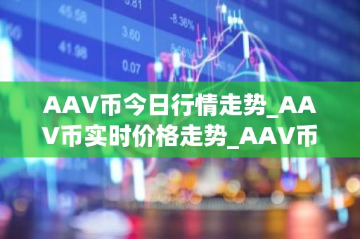 AAV币今日行情走势_AAV币实时价格走势_AAV币最新价格