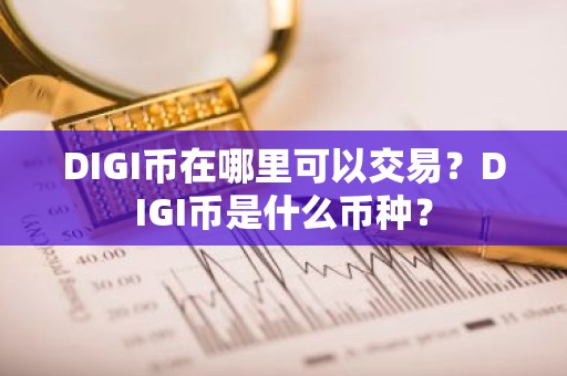 DIGI币在哪里可以交易？DIGI币是什么币种？