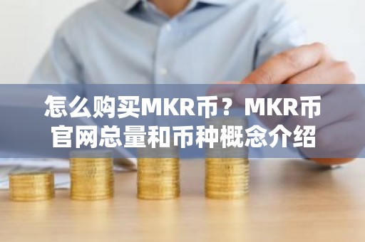 怎么购买MKR币？MKR币官网总量和币种概念介绍
