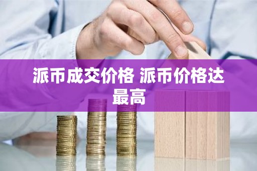 派币成交价格 派币价格达最高