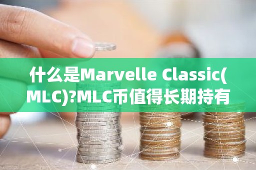 什么是Marvelle Classic(MLC)?MLC币值得长期持有吗?