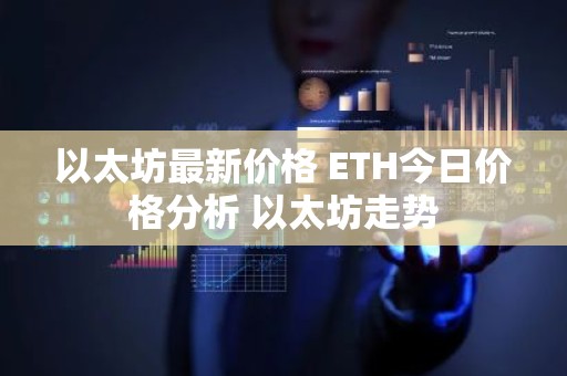 以太坊最新价格 ETH今日价格分析 以太坊走势