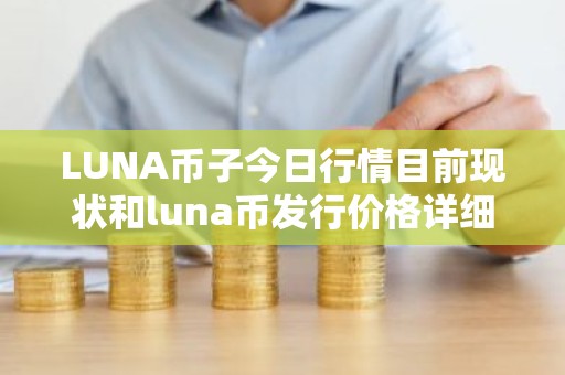 LUNA币子今日行情目前现状和luna币发行价格详细介绍