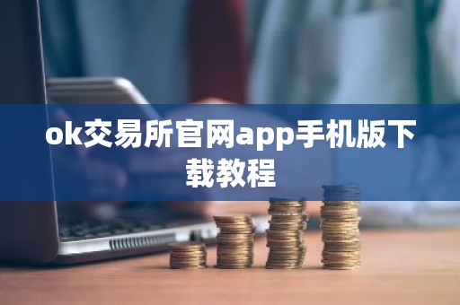 ok交易所官网app手机版下载教程