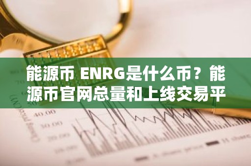 能源币 ENRG是什么币？能源币官网总量和上线交易平台介绍
