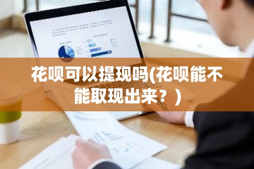花呗可以提现吗(花呗能不能取现出来？)