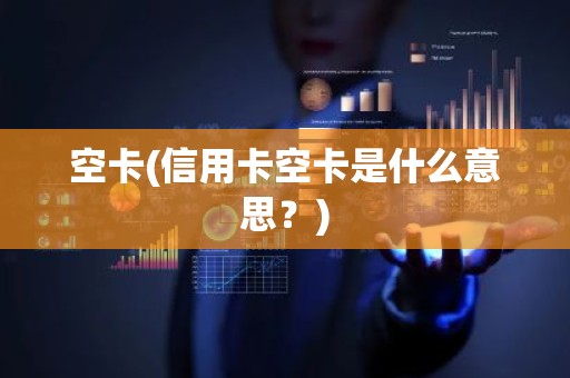 空卡(信用卡空卡是什么意思？)