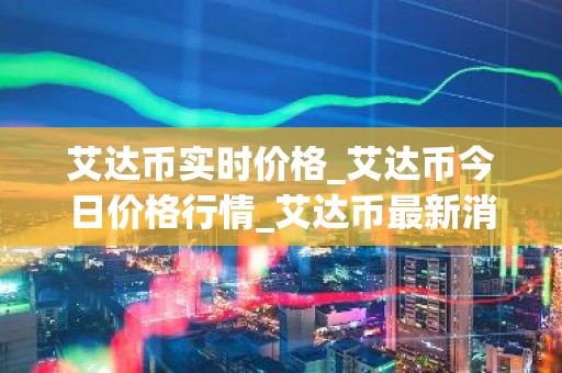 艾达币实时价格_艾达币今日价格行情_艾达币最新消息