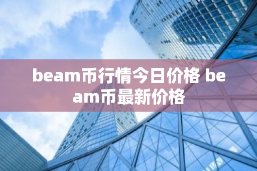 beam币行情今日价格 beam币最新价格