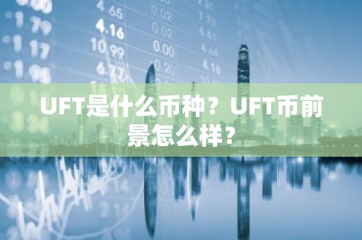 UFT是什么币种？UFT币前景怎么样？