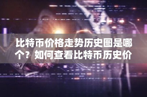 比特币价格走势历史图是哪个？如何查看比特币历史价格？