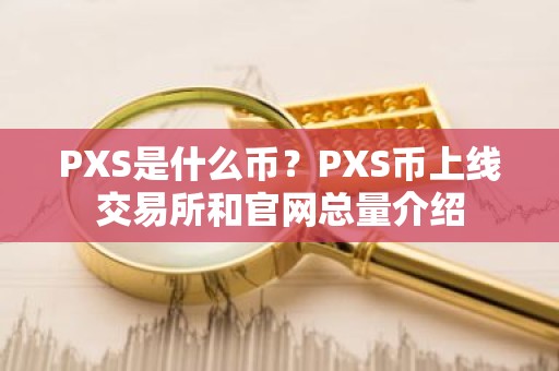PXS是什么币？PXS币上线交易所和官网总量介绍
