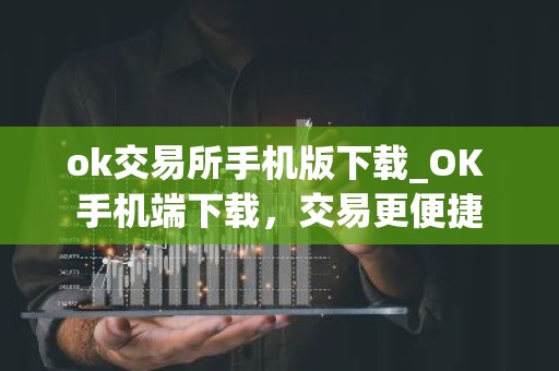 ok交易所手机版下载_OK 手机端下载，交易更便捷