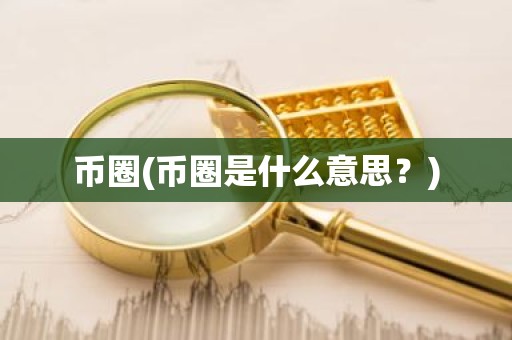 币圈(币圈是什么意思？)