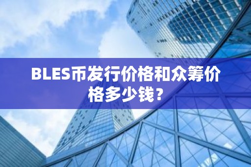 BLES币发行价格和众筹价格多少钱？